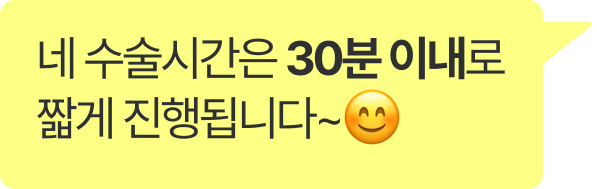 네 수술시간은 30분 이내로 짧게 진행됩니다~